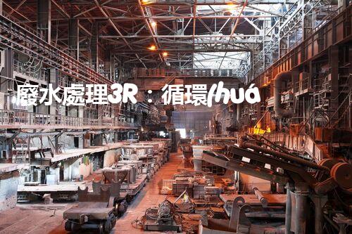 廢水處理3R：循環(huán)利用的以后之路？